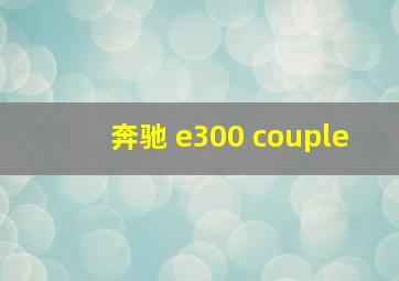 奔驰 e300 couple